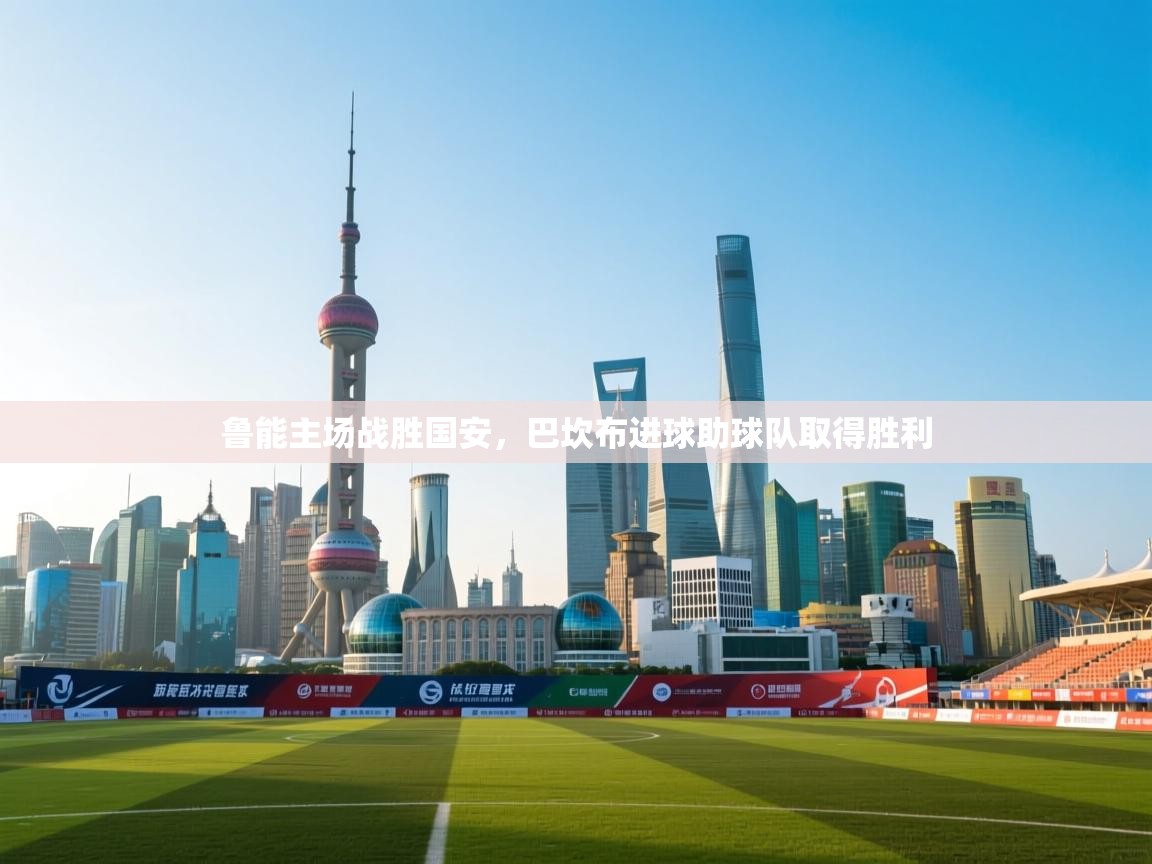 鲁能主场战胜国安,巴坎布进球助球队取得胜利