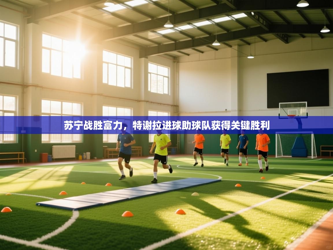 苏宁战胜富力，特谢拉进球助球队获得关键胜利