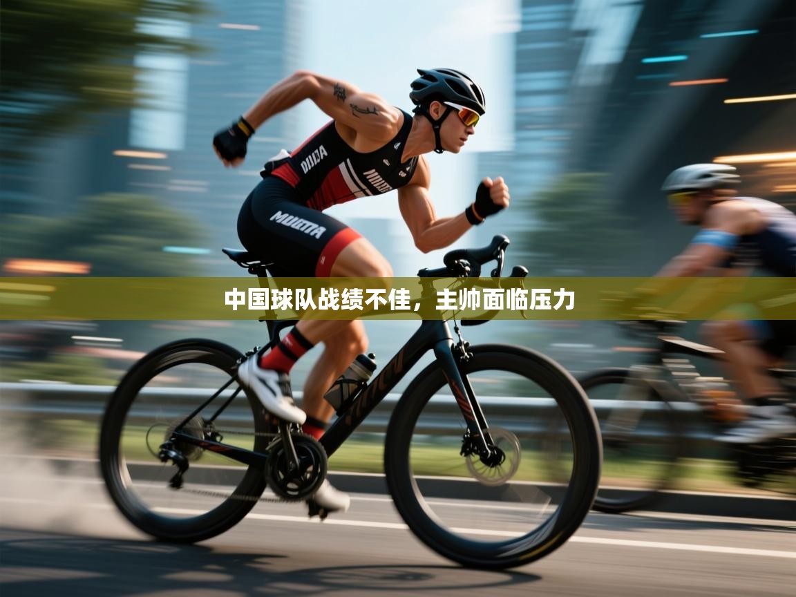 中国球队战绩不佳,主帅面临压力