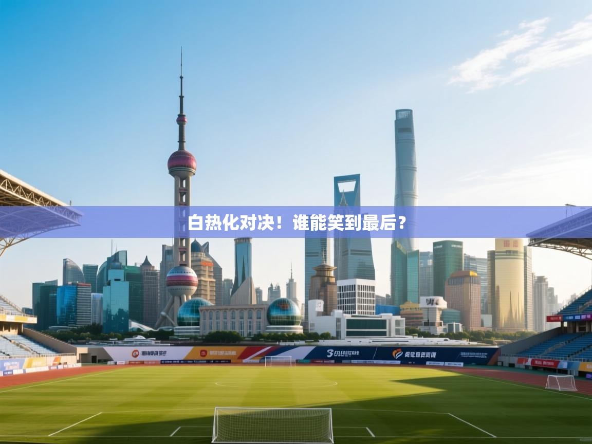 白热化对决！谁能笑到最后？  第1张