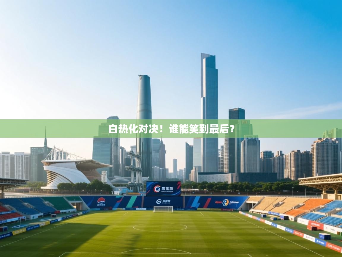 白热化对决！谁能笑到最后？  第2张