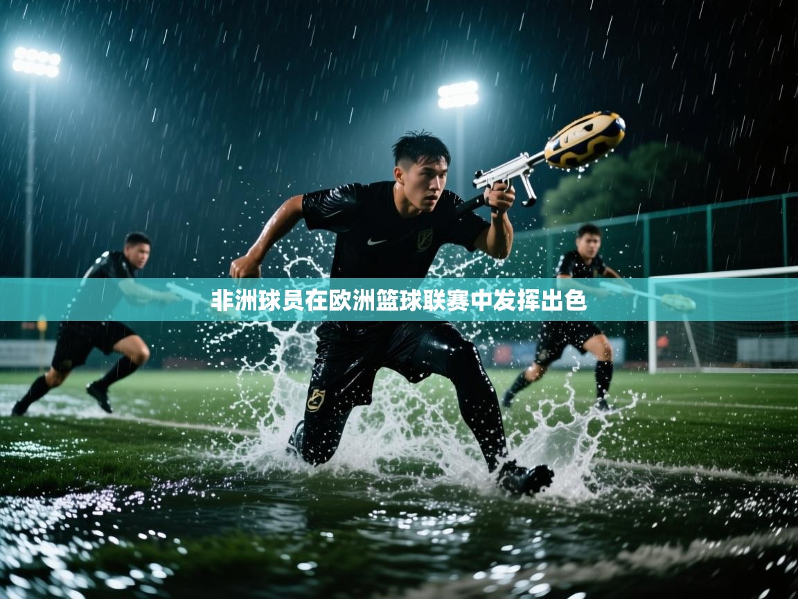 非洲球员在欧洲篮球联赛中发挥出色