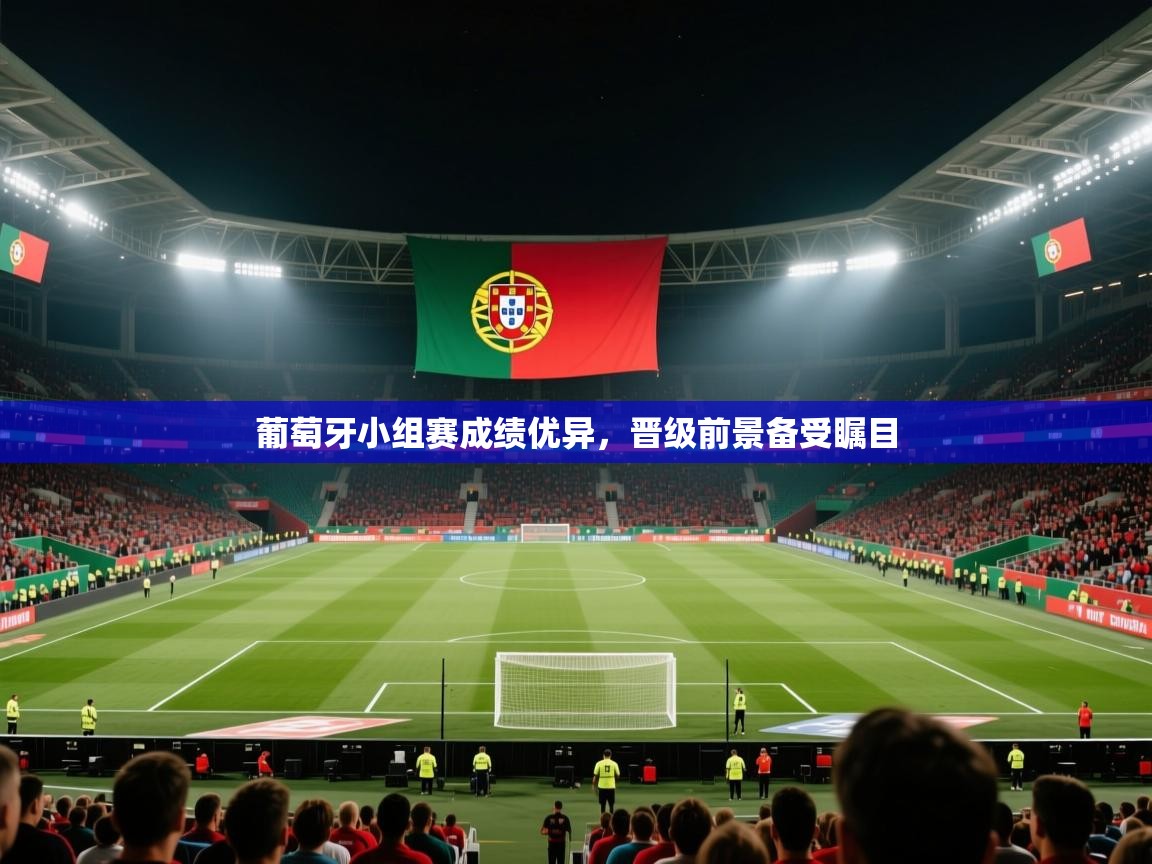 葡萄牙小组赛成绩优异，晋级前景备受瞩目