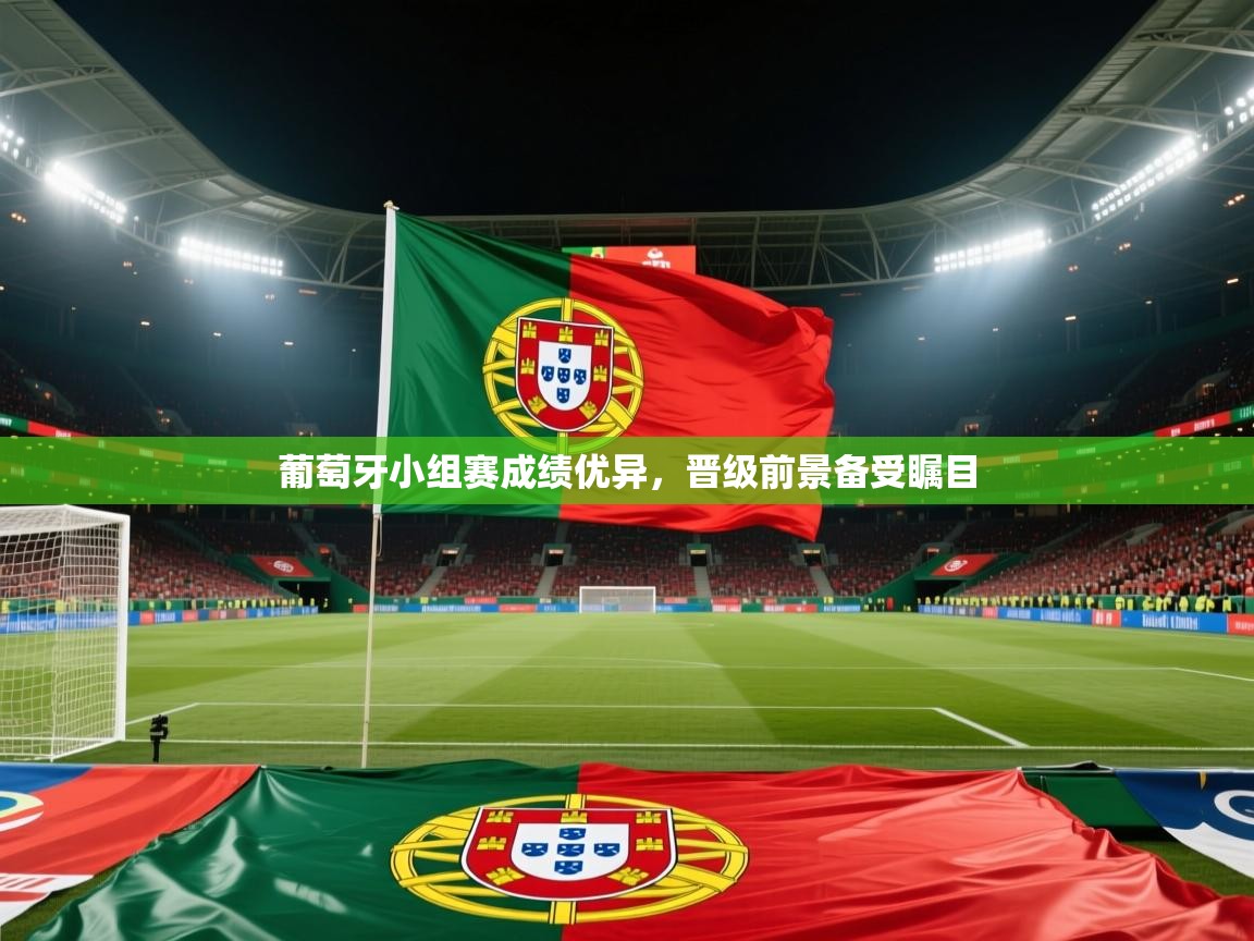 葡萄牙小组赛成绩优异，晋级前景备受瞩目  第2张