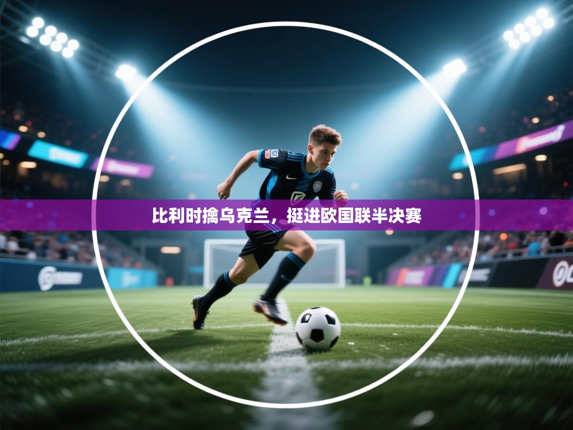 比利时擒乌克兰，挺进欧国联半决赛  第1张