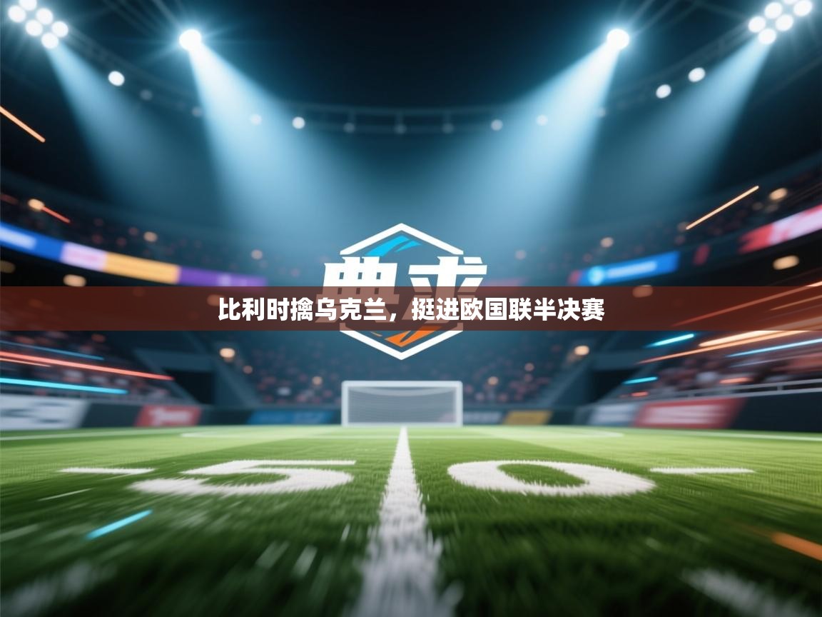 比利时擒乌克兰，挺进欧国联半决赛  第2张