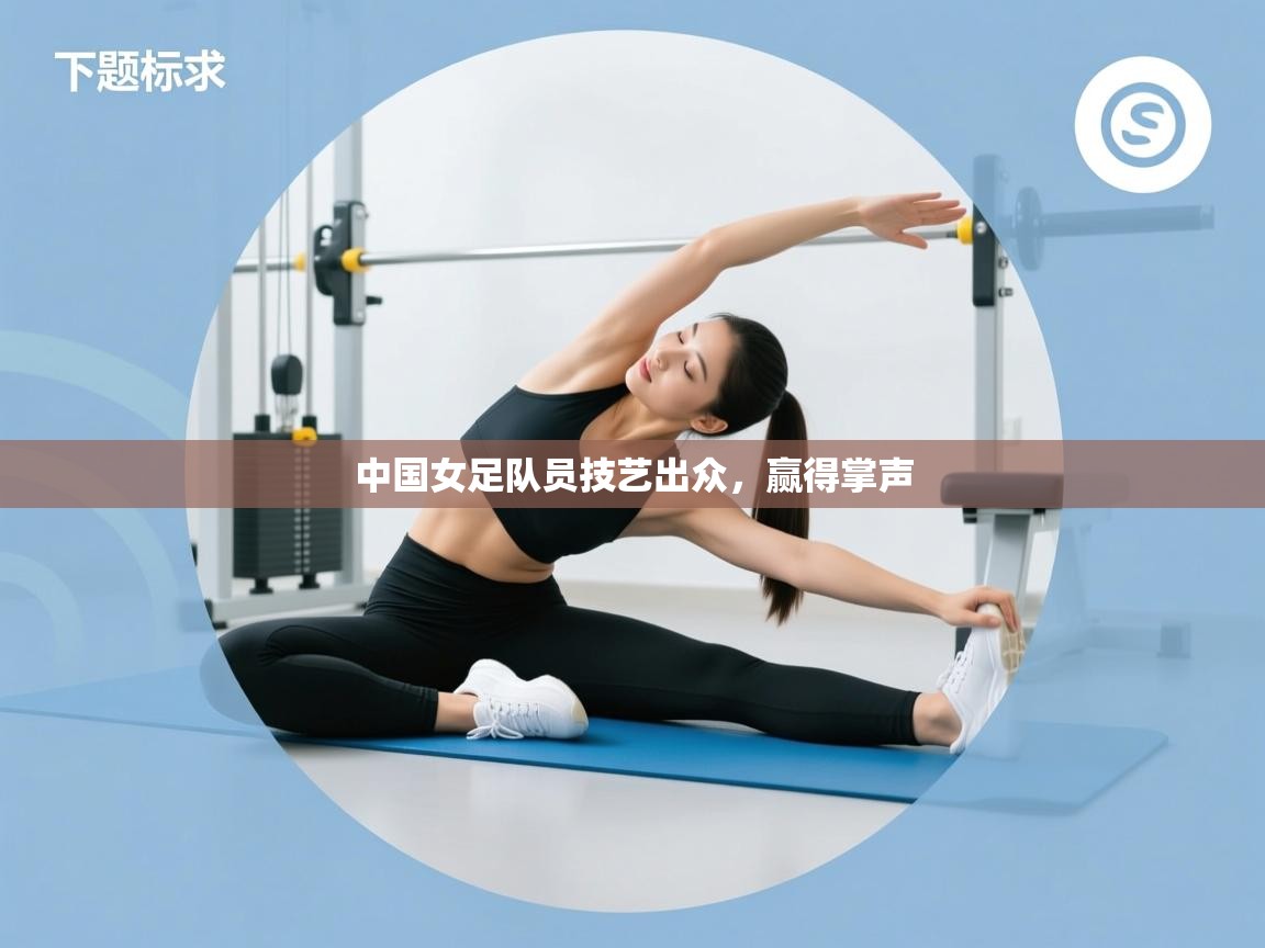 中国女足队员技艺出众，赢得掌声