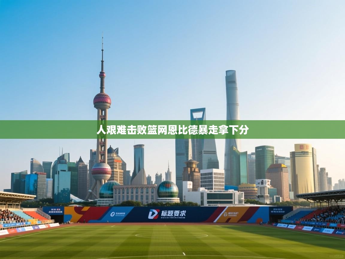 人艰难击败篮网恩比德暴走拿下分  第2张