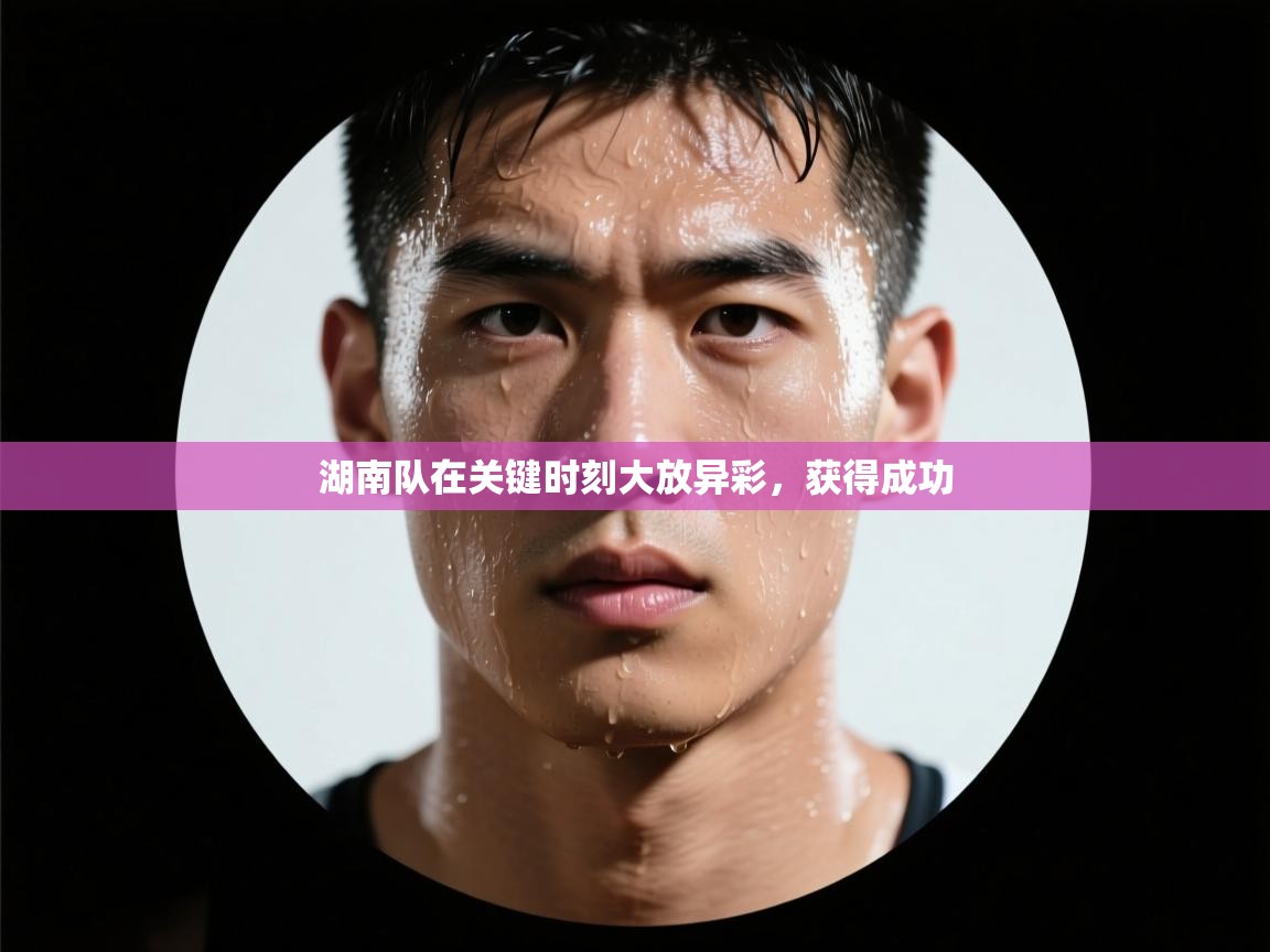 湖南队在关键时刻大放异彩，获得成功  第1张