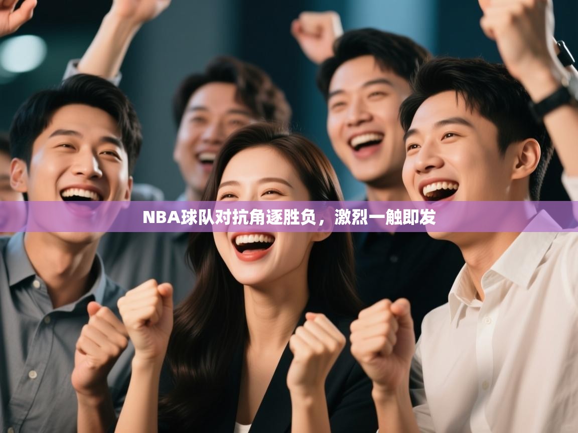 NBA球队对抗角逐胜负，激烈一触即发  第1张