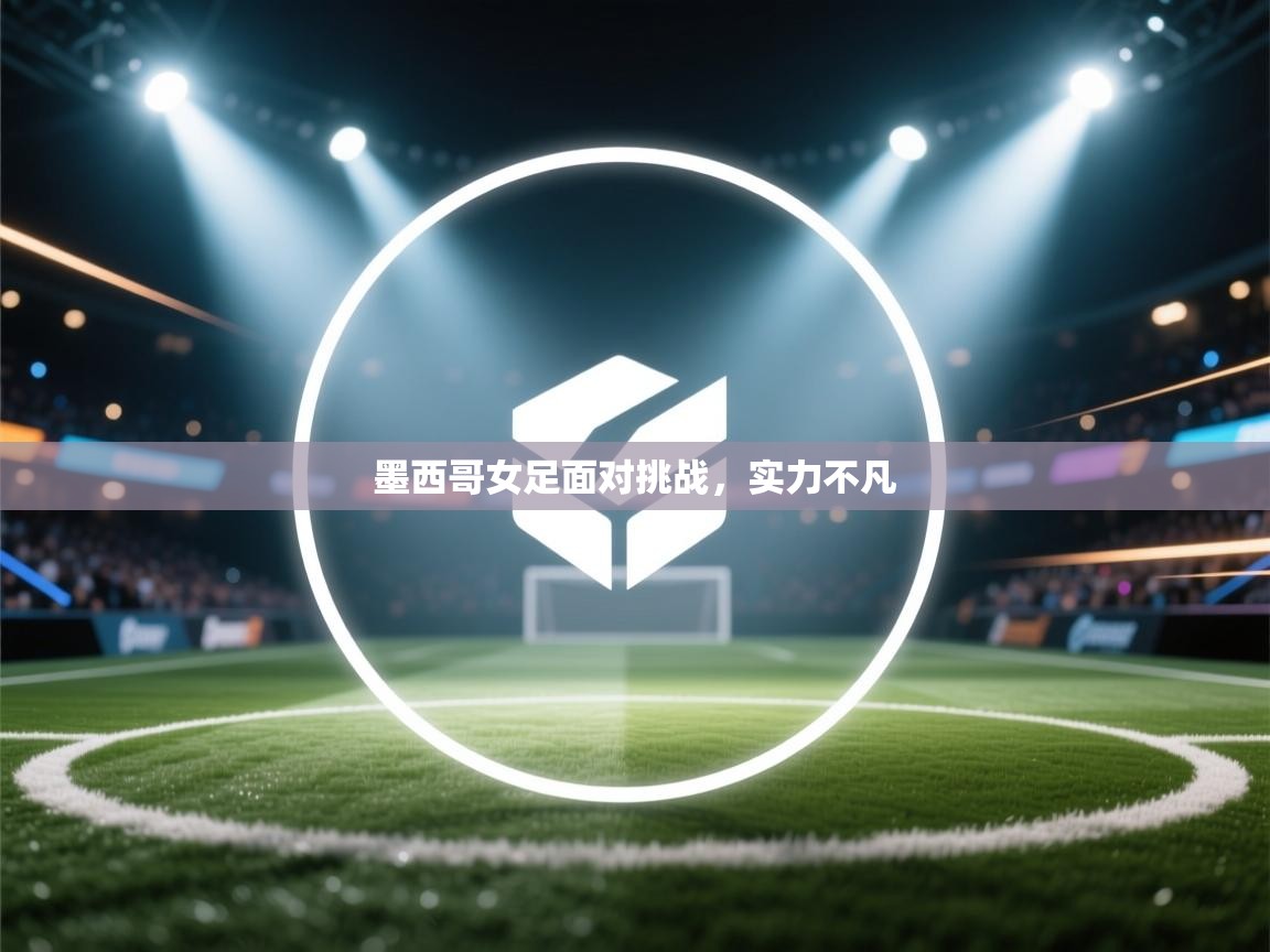 墨西哥女足面对挑战，实力不凡  第1张