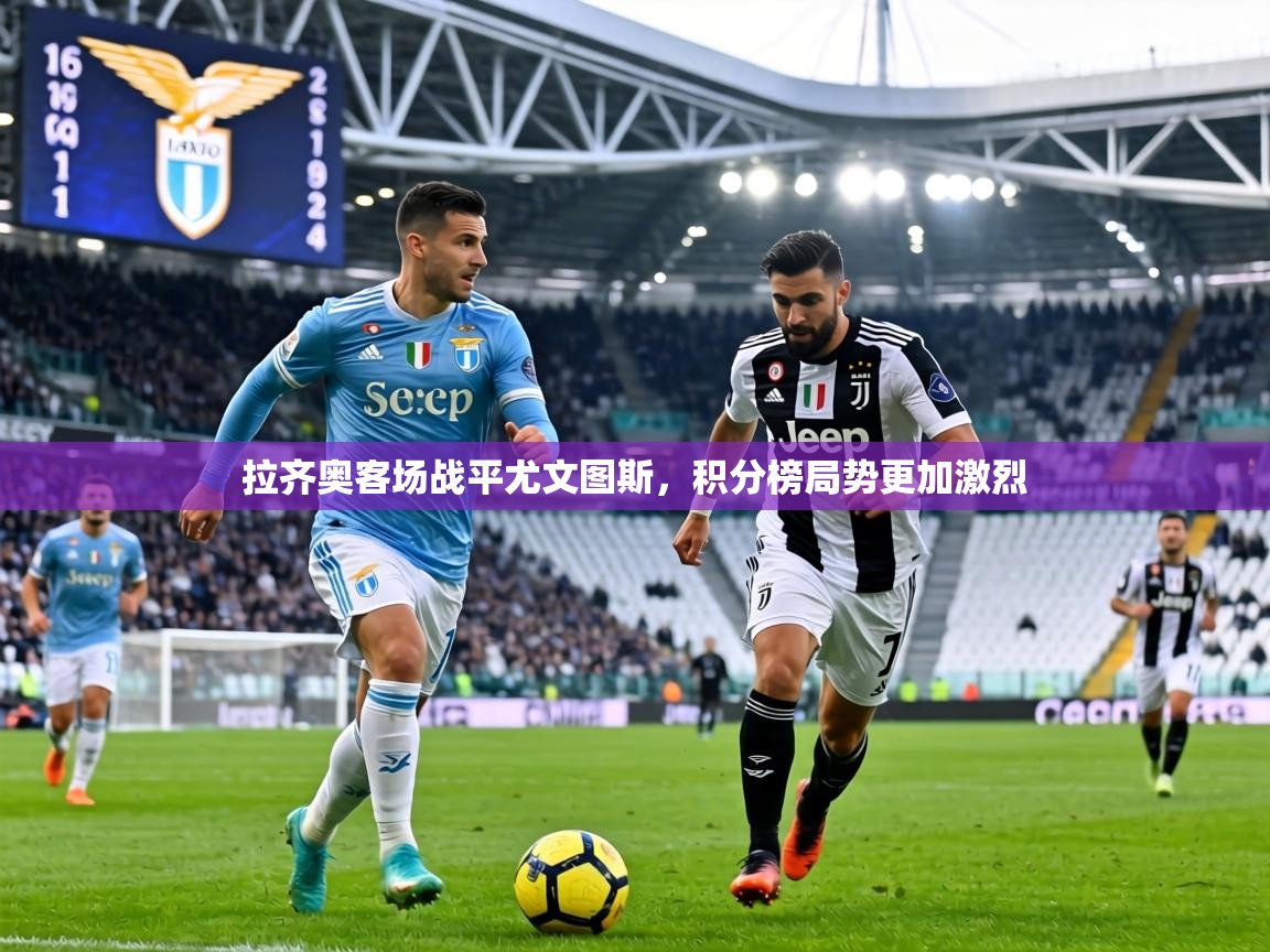 拉齐奥客场战平尤文图斯，积分榜局势更加激烈  第1张