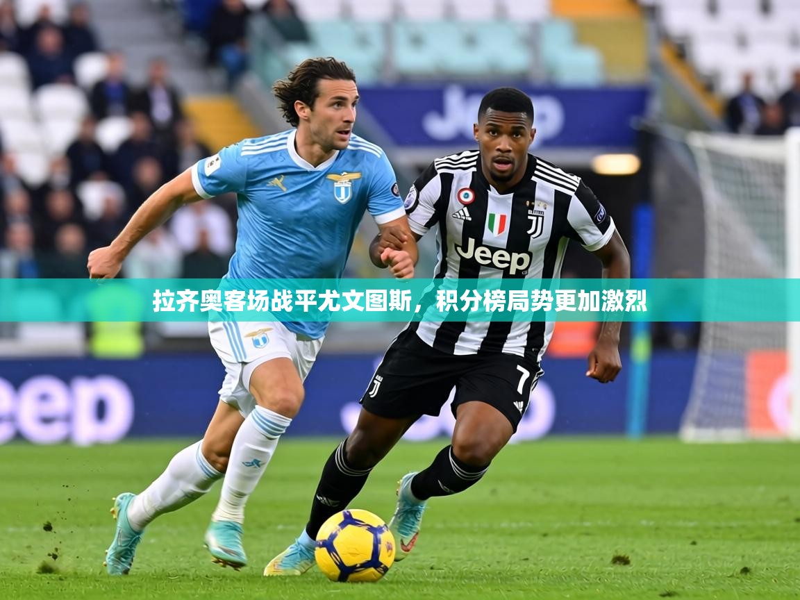 拉齐奥客场战平尤文图斯，积分榜局势更加激烈  第2张