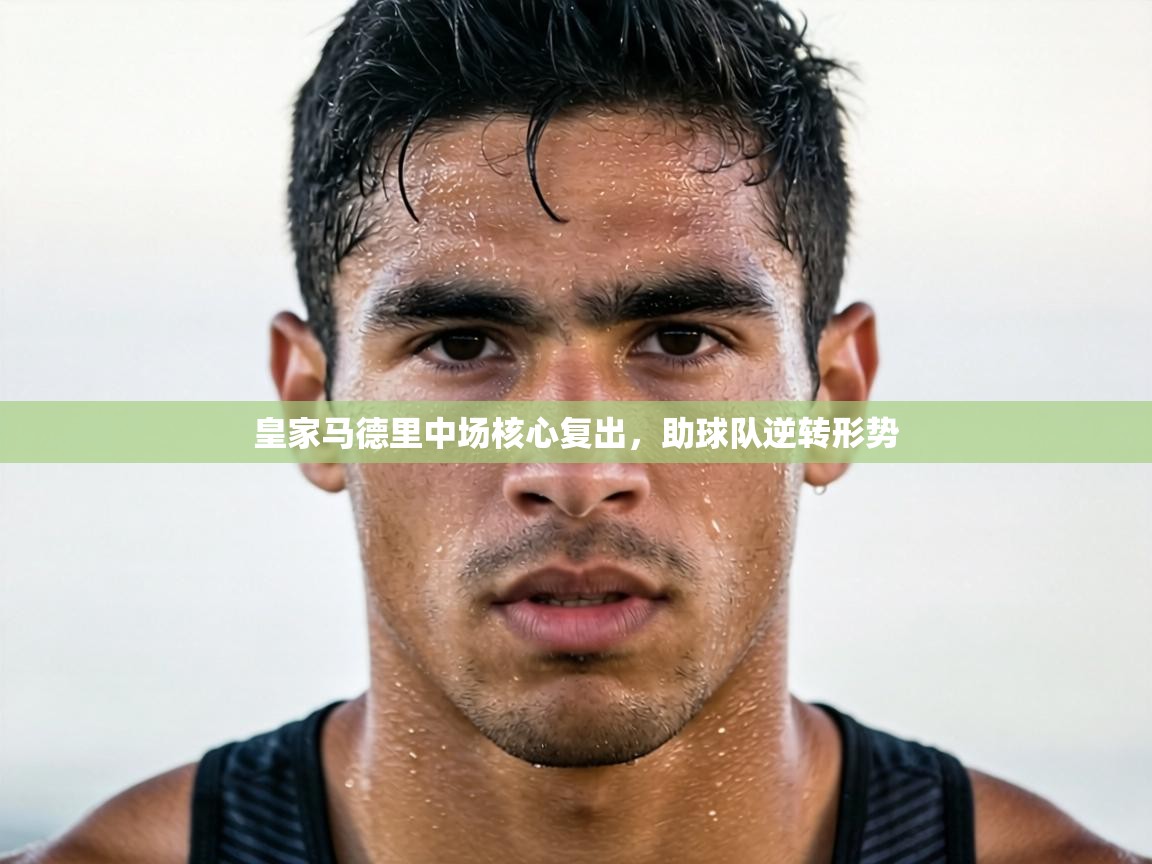 皇家马德里中场核心复出,助球队逆转形势 第1张