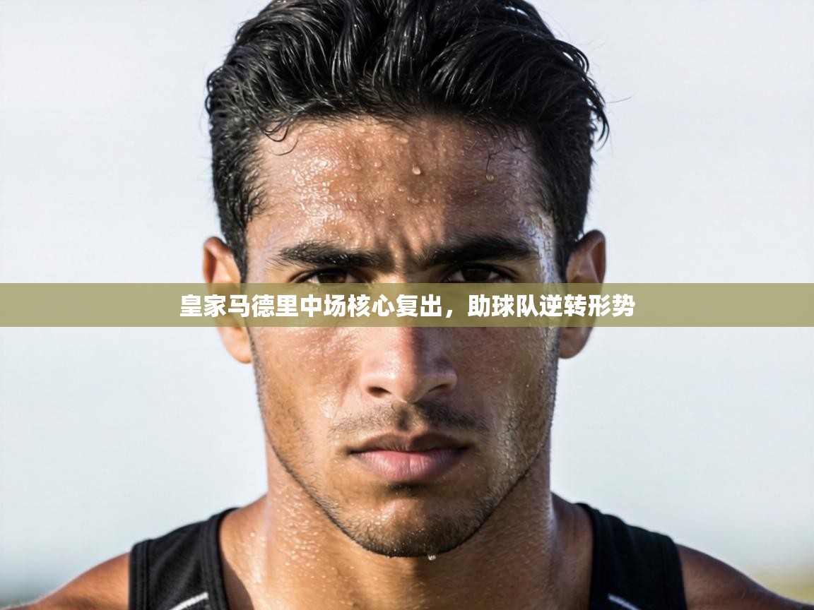 皇家马德里中场核心复出,助球队逆转形势 第2张